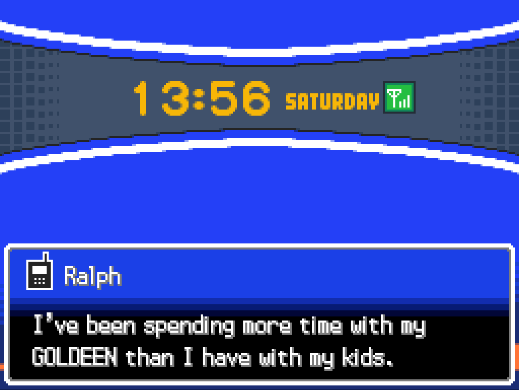 Phone call from Ralph: I've been spending more time with my GOLDEEN than I have with my kids.